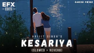 Kesariya - EFX Edits [Slowed + Reverb] - Arijit Singh | Lofi Mix | Danish Pwskr