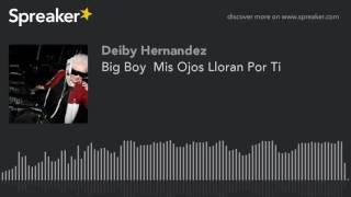 Big Boy  Mis Ojos Lloran Por Ti (made with Spreaker)