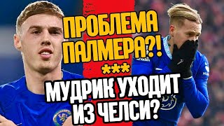 ПРОБЛЕМА ПАЛМЕРА?! МУДРИК УХОДИТ ИЗ ЧЕЛСИ?