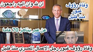 وفاة رؤوف غبور رجل الاعمال المصري عن عمر يناهز 70 عاما بعد صراع مع مرض سرطان البنكرياس/ رؤوف غبور