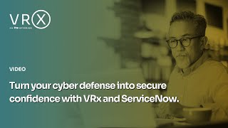 Turn your cyber defense into secure confidence with VRx and ServiceNow