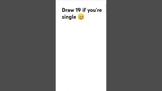 Draw 19 of you're single 🥺