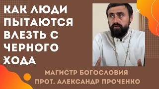 Как некоторые люди пытаются ВЛЕЗТЬ С ЧЕРНОГО ХОДА К БОГУ. Прот. Александр Проченко