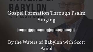 Gospel Formation Through Psalm Singing | By the Waters of Babylon with Scott Aniol