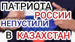 РУССКОГО ПАТРИОТА НЕ ПУСТИЛИ В КАЗАХСТАН!!