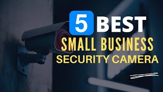 ⭕ Top 5 Best Security Cameras for Small Business 2024 [Review and Guide]