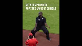 Me when packgod roasted Uwucutesingle