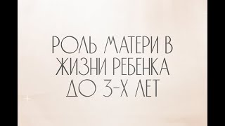 РОЛЬ МАМЫ В ЖИЗНИ РЕБЕНКА ДО 3-Х ЛЕТ | Жанна Антонова | Клинический психолог