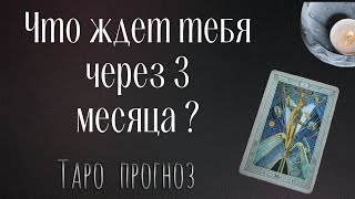 Что ждет тебя через 3 месяца? Таро прогноз