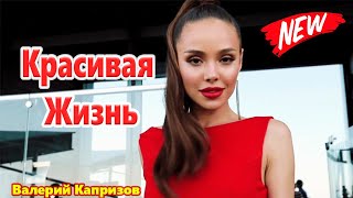 Красивая Жизнь Валерий Капризов ОЧЕНЬ КРАСИВАЯ ПЕСНЯ! НЕВОЗМОЖНО ОТОРВАТЬСЯ ОТ НЕЁ!