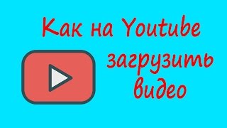 Как на Youtube канал загрузить видео ролик