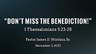 "Don't Miss the Benediction" - 1 Thess 5:23-28 - Pastor James D. Watkins, Sr.