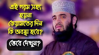 এ গরমই সহ্য হয় না কেয়ামতের দিন কি অবস্থা হবে ভেবে দেখেছেন কি? Mizanur Rahman Azhari new