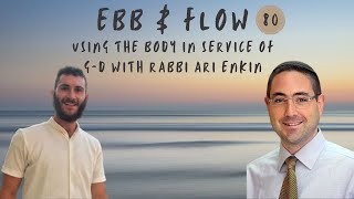 Ebb & Flow 80: Using the Body in Service of G-d | Rabbi Ari Enkin