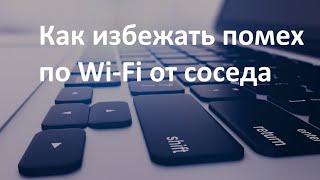 Помехи Wi-Fi от соседа?