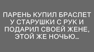 Парень купил браслет у старушки с рук и подарил своей жене, этой же ночью…