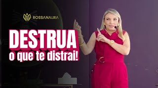 DESTRUA o que TE DISTRAI!  - Rossana Lira