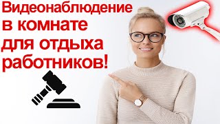 Работодатель разместил, видеонаблюдение в помещении, для отдыха и приема пищи сотрудников!