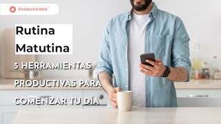 Rutina Matutina: 5 herramientas productivas para comenzar tu día