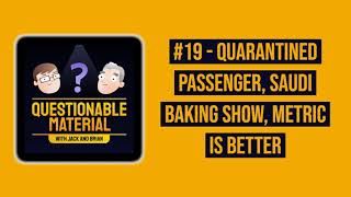 Quarantined Passenger, Saudi Baking Show, Metric is Better - Questionable Material #19