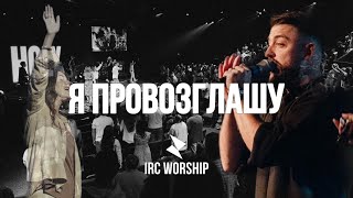 Я ПРОВОЗГЛАШУ | IRC worship | LIVE