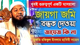 জমি বন্ধক দেওয়া জায়েজ কি না? mufti rofikul islam habibi মুফতি রফিকুল ইসলাম হাবিবী new bangla waz