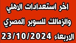 اخر استعدادات الاهلي والزمالك للسوبر المصريالاربعاء 23/10/2024