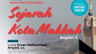 SEJARAH KOTA MAKKAH |Bagian 3 | UST. ERVAN MUHAMMAD ARSYAD, LC