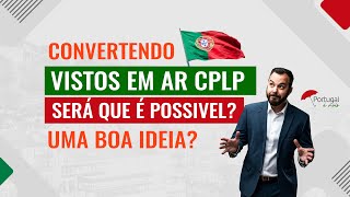 Converter o VISTO DE RESIDÊNCIA em AR CPLP ainda é uma BOA IDEIA?????