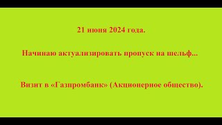 21 июня 2024 года. Начинаю актуализировать пропуск на шельф. Визит в «Газпромбанк» (А. О.)