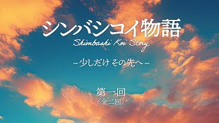 【スピンオフ】シンバシコイ物語 –少しだけその先へ−  第一回〈英語・中国語・韓国語 字幕付き〉