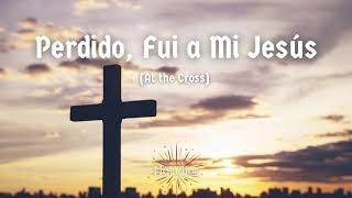 Perdido, Fui a Mi Jesús(At the Cross)/Canción Cristiana/Himno español/Spanish Hymn