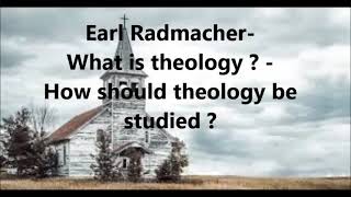 Earl Radmacher - What is theology ?   How should theology be studied  ?