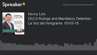 DACA Rulings and Mandatory Detention La Voz del Inmigrante  03-03-18