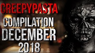 CREEPYPASTA COMPILATION - DECEMBER 2018