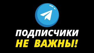 ВОТ почему подписчики НЕ ВАЖНЫ в Телеграм!