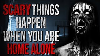 "SCARY Things Happen when you are Home Alone" Creepypasta