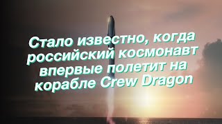 Стало известно, когда российский космонавт впервые полетит на корабле Crew Dragon