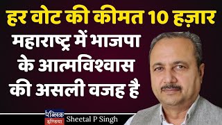 हर वोट की कीमत 10 हज़ार : महाराष्ट्र में भाजपा के आत्मविश्वास की असली वजह है | Sheetal P Singh