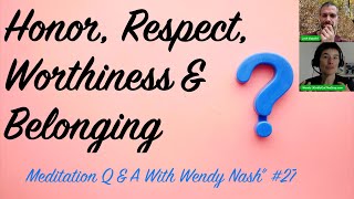 Honor, Respect, Worthiness and Belonging | "Meditation Q & A With Wendy Nash” #27