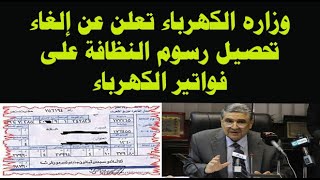 وزاره الكهرباء تعلن عن إلغاء تحصيل رسوم النظافة على فواتير الكهرباء