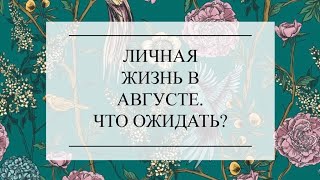 ЛИЧНАЯ ЖИЗНЬ В АВГУСТЕ. ЧТО ОЖИДАТЬ? ТАРО ОНЛАЙН РАСКЛАД