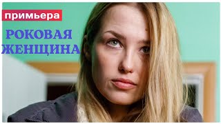 РОКОВАЯ ЖЕНЩИНА  (сериал, 4 серии) анонс 2021 (обзор) Примьера 20 ноября 2021. на канале Россия 1