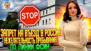 Запрет на въезд в Россию. Нежелательность пребывания иностранных граждан по линии ФСИН. Отмена!