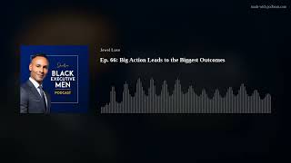 Ep. 66: Big Action Leads to the Biggest Outcomes