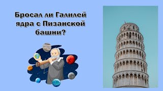 Бросал ли Галилей ядра с Пизанской башни? Разрушение легенды