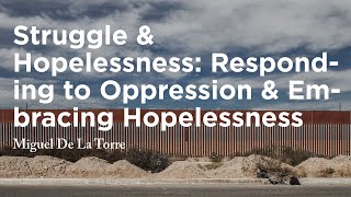 Struggle and Hopelessness: Responding To Oppression and Embracing Hopelessness - Miguel De La Torre