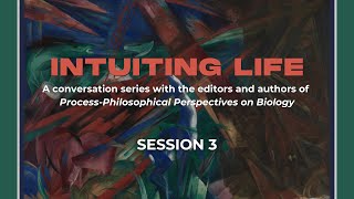 Intuiting Life: Process-Philosophical Perspectives On Biology: Session 3