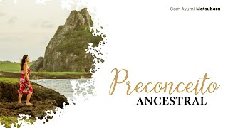 Preconceito ancestral - com Ayumi Matsubara