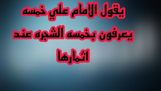 يقول الامام علي خمسه يعرفون بخمسه الشجره عند اثمارها